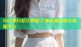他们黑料都在哪看过 爆料真相匿名揭露平台