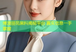 博澳丽苑黑料揭秘平台 真实信息一手掌握