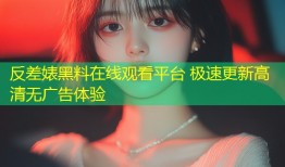 反差婊黑料在线观看平台 极速更新高清无广告体验