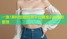 一渔1黑料智能检测平台精准识别高效管理