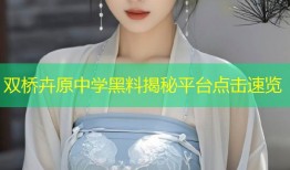 双桥卉原中学黑料揭秘平台点击速览