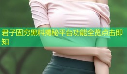 君子固穷黑料揭秘平台功能全览点击即知