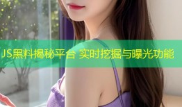 JS黑料揭秘平台 实时挖掘与曝光功能