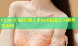 miwivon黑料曝光平台揭秘真实内幕吸引眼球