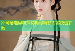 冲哥精选黑料探花揭秘精彩内容快速获取