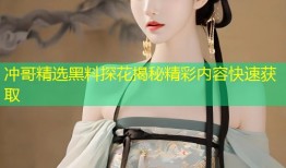 冲哥精选黑料探花揭秘精彩内容快速获取
