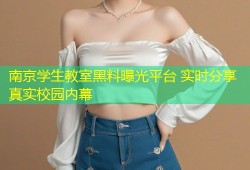 南京学生教室黑料曝光平台 实时分享真实校园内幕