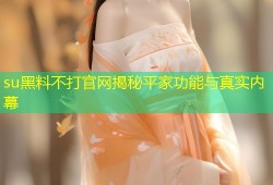 su黑料不打官网揭秘平家功能与真实内幕