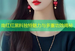 南红红黑料独特魅力与多重功效揭秘