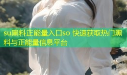 su黑料正能量入口so 快速获取热门黑料与正能量信息平台