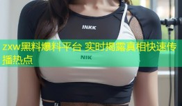 zxw黑料爆料平台 实时揭露真相快速传播热点