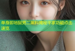 单身即地狱男二黑料揭秘平家功能点击速览