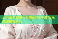zz80黑料速查平台揭秘核心功能轻松掌握最新动态