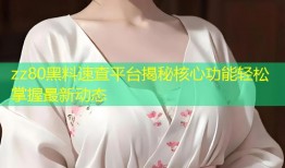 zz80黑料速查平台揭秘核心功能轻松掌握最新动态