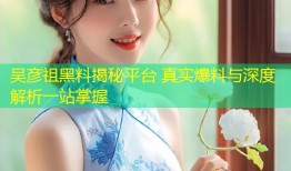 吴彦祖黑料揭秘平台 真实爆料与深度解析一站掌握