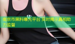南京市黑料曝光平台 实时揭示真相助力监督