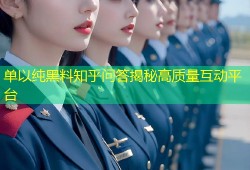 单以纯黑料知乎问答揭秘高质量互动平台
