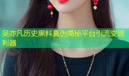 吴亦凡历史黑料真伪揭秘平台引流变现利器