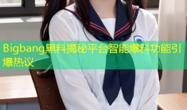 Bigbang黑料揭秘平台智能爆料功能引爆热议