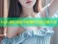 Rado黑料揭秘平家爆料功能引爆关注