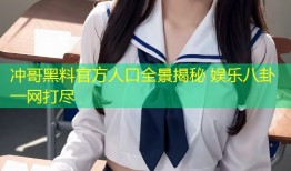 冲哥黑料官方人口全景揭秘 娱乐八卦一网打尽