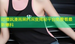吐槽飒漫画黑料深度揭秘平台免费看最新爆料