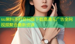 su黑料不打官网版下载高清无广告全网视频聚合最新资源