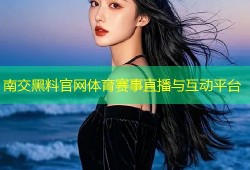南交黑料官网体育赛事直播与互动平台