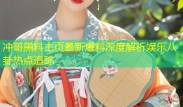 冲哥黑料主页最新爆料深度解析娱乐八卦热点追踪