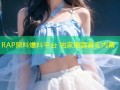 RAP黑料爆料平台 独家揭露真实内幕