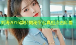 刘涛2016黑料揭秘平台真相点击即看