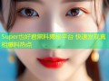 Super也好君黑料揭秘平台 快速发现真相爆料热点