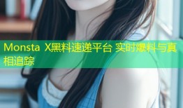 Monsta X黑料速递平台 实时爆料与真相追踪