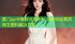 厦门pp中黑料优选平台 实时供应高质再生塑料解决方案