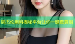 周杰伦黑料揭秘平台让你一键查真相