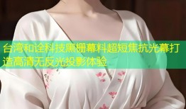 台湾和诠科技黑栅幕料超短焦抗光幕打造高清无反光投影体验