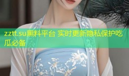zztt.su黑料平台 实时更新隐私保护吃瓜必备