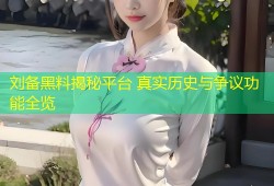 刘备黑料揭秘平台 真实历史与争议功能全览