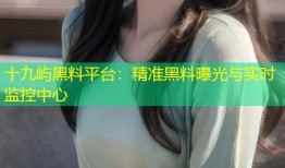 十九屿黑料平台：精准黑料曝光与实时监控中心
