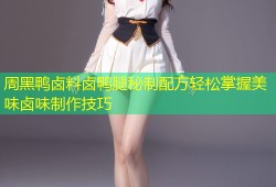 周黑鸭卤料卤鸭腿秘制配方轻松掌握美味卤味制作技巧