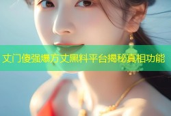丈门傻强爆方丈黑料平台揭秘真相功能