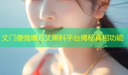 丈门傻强爆方丈黑料平台揭秘真相功能