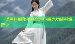 一诺黑料揭秘平台全方位曝光功能引爆热议