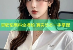 吴懿韬黑料全揭秘 真实动态一手掌握