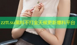 zztt.su黑料不打全天候更新爆料平台