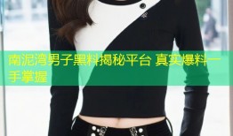 南泥湾男子黑料揭秘平台 真实爆料一手掌握