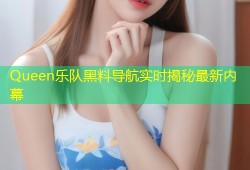 Queen乐队黑料导航实时揭秘最新内幕