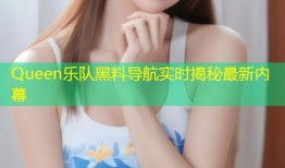 Queen乐队黑料导航实时揭秘最新内幕