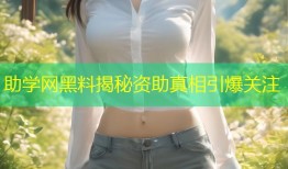 助学网黑料揭秘资助真相引爆关注