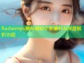 Radwimps黑料揭秘平家爆料与深度解析功能